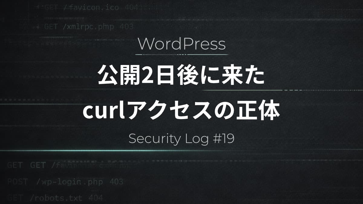 公開2日後に来たcurlアクセスの正体｜WordPressアクセスログから見る最初の挙動【Security Log #19】